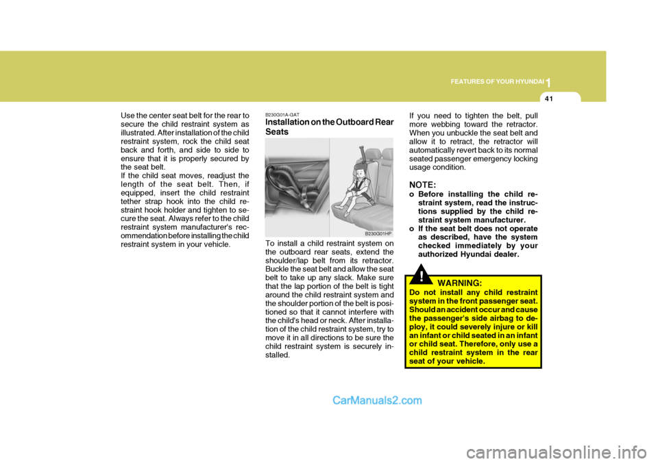 Hyundai Terracan 2007 Workshop Manual 1
FEATURES OF YOUR HYUNDAI
41
!
Use the center seat belt for the rear to secure the child restraint system asillustrated. After installation of the child restraint system, rock the child seat back and