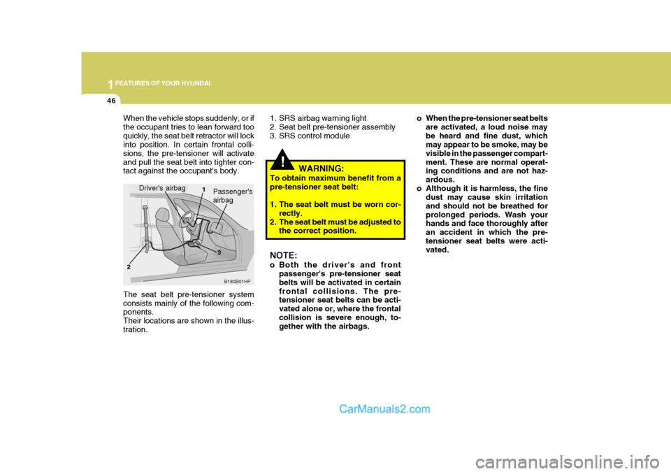 Hyundai Terracan 2007 Workshop Manual 1FEATURES OF YOUR HYUNDAI
46
!
1. SRS airbag warning light 
2. Seat belt pre-tensioner assembly
3. SRS control module o When the pre-tensioner seat belts
are activated, a loud noise maybe heard and fi