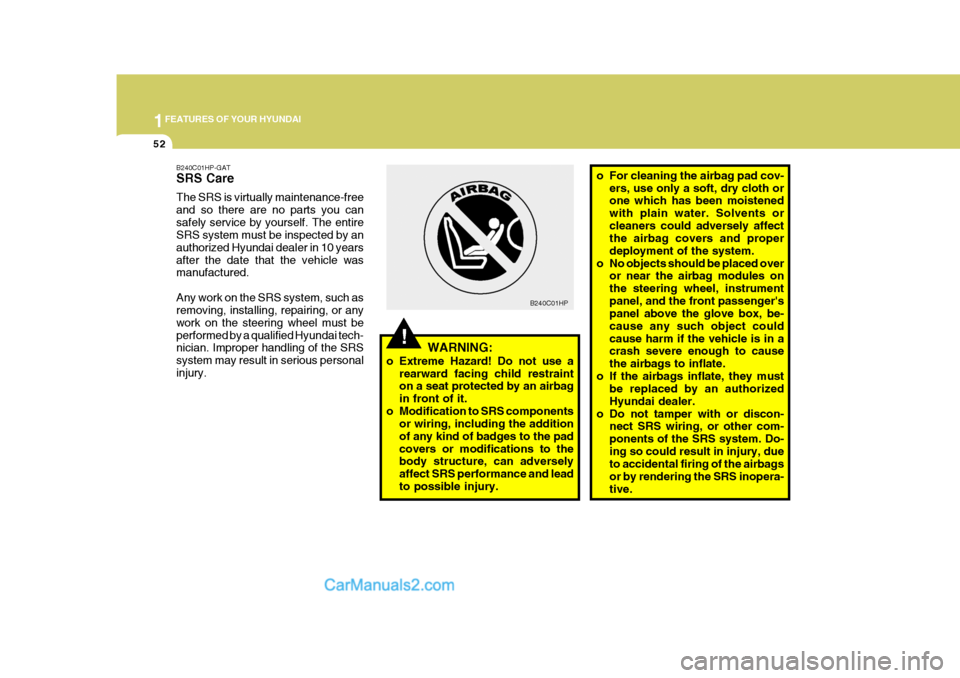 Hyundai Terracan 2007  Owners Manual 1FEATURES OF YOUR HYUNDAI
52
o For cleaning the airbag pad cov-
ers, use only a soft, dry cloth or one which has been moistened with plain water. Solvents orcleaners could adversely affect the airbag 