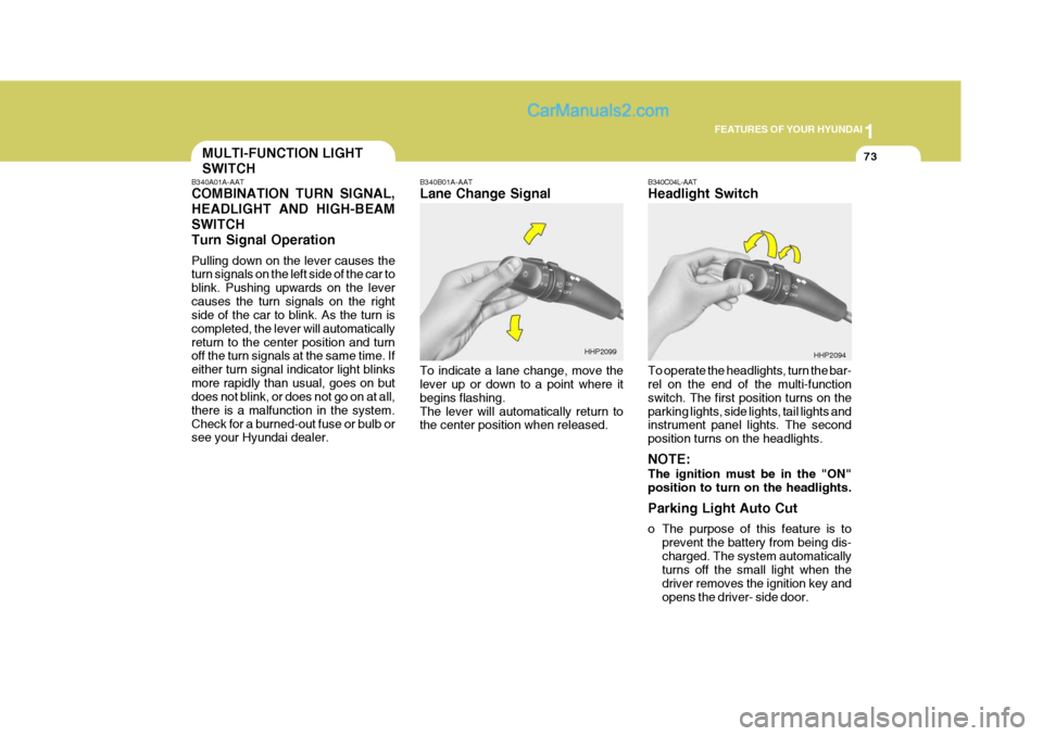 Hyundai Terracan 2007 Manual Online 1
FEATURES OF YOUR HYUNDAI
73MULTI-FUNCTION LIGHT SWITCH
B340A01A-AAT COMBINATION TURN SIGNAL, HEADLIGHT AND HIGH-BEAMSWITCHTurn Signal Operation Pulling down on the lever causes the turn signals on t
