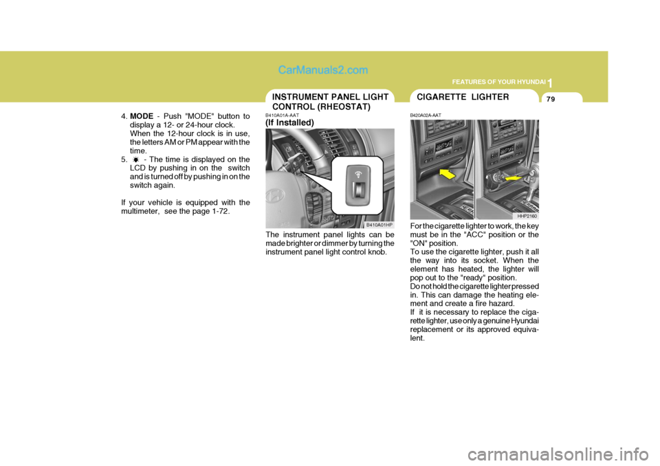 Hyundai Terracan 2007 Owners Manual 1
FEATURES OF YOUR HYUNDAI
79INSTRUMENT PANEL LIGHT CONTROL (RHEOSTAT)
4. MODE  - Push "MODE" button to
display a 12- or 24-hour clock. When the 12-hour clock is in use, the letters AM or PM appear wi