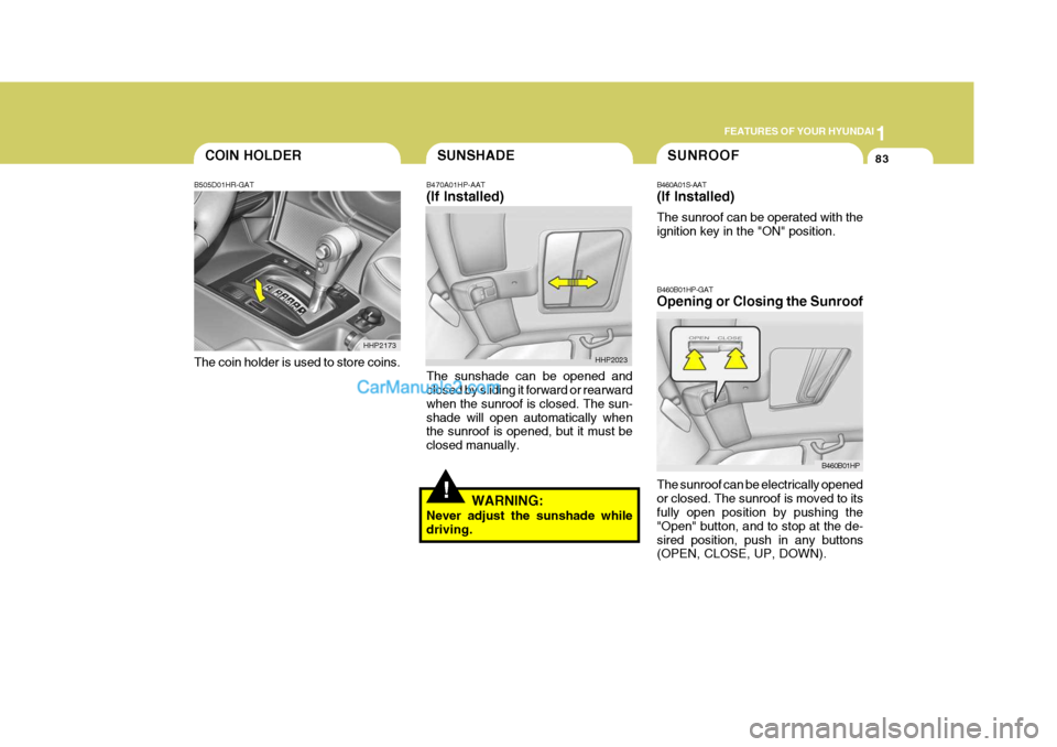 Hyundai Terracan 2007 Owners Manual 1
FEATURES OF YOUR HYUNDAI
83COIN HOLDERSUNSHADE
B470A01HP-AAT (If Installed) The sunshade can be opened and closed by sliding it forward or rearward when the sunroof is closed. The sun-shade will ope Hyundai Terracan 2007 Owners Manual 1
FEATURES OF YOUR HYUNDAI
83COIN HOLDERSUNSHADE
B470A01HP-AAT (If Installed) The sunshade can be opened and closed by sliding it forward or rearward when the sunroof is closed. The sun-shade will ope