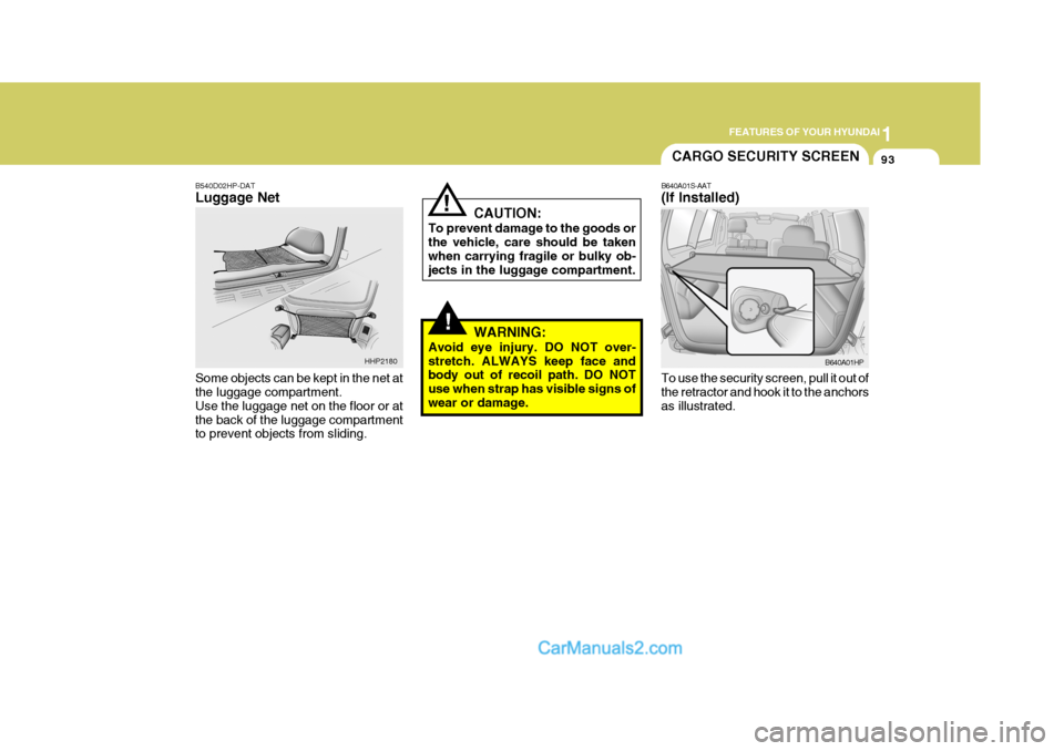 Hyundai Terracan 2006 Owners Manual 1
FEATURES OF YOUR HYUNDAI
93
!
!
B540D02HP-DAT Luggage Net Some objects can be kept in the net at the luggage compartment. Use the luggage net on the floor or atthe back of the luggage compartment to Hyundai Terracan 2006 Owners Manual 1
FEATURES OF YOUR HYUNDAI
93
!
!
B540D02HP-DAT Luggage Net Some objects can be kept in the net at the luggage compartment. Use the luggage net on the floor or atthe back of the luggage compartment to