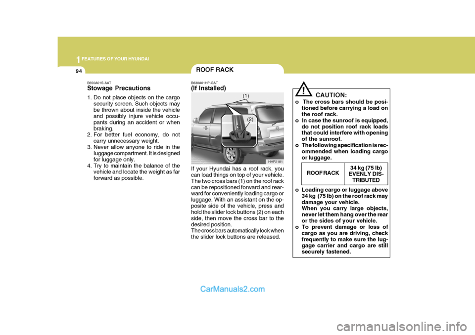 Hyundai Terracan 2006  Owners Manual 1FEATURES OF YOUR HYUNDAI
94
!
CAUTION:
o  The cross bars should be posi- tioned before carrying a load on the roof rack.
o  In case the sunroof is equipped, do not position roof rack loadsthat could 