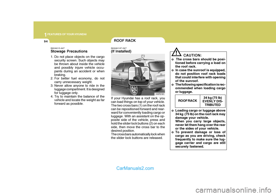 Hyundai Terracan 2006 Owners Manual 1FEATURES OF YOUR HYUNDAI
94
!
CAUTION:
o The cross bars should be posi- tioned before carrying a load on the roof rack.
o In case the sunroof is equipped, do not position roof rack loadsthat could Hyundai Terracan 2006 Owners Manual 1FEATURES OF YOUR HYUNDAI
94
!
CAUTION:
o The cross bars should be posi- tioned before carrying a load on the roof rack.
o In case the sunroof is equipped, do not position roof rack loadsthat could