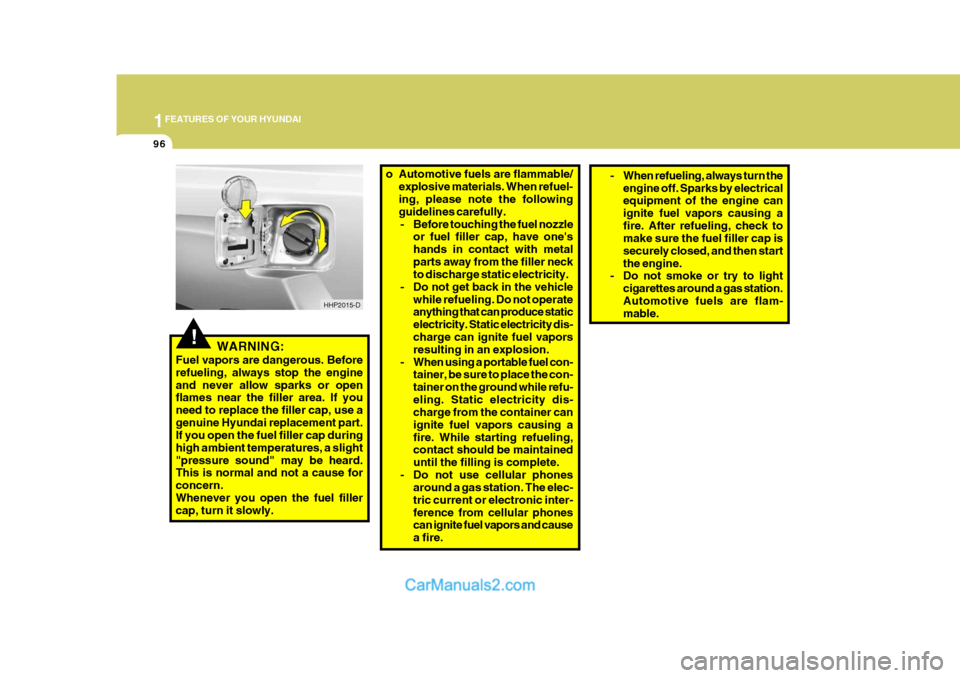 Hyundai Terracan 2006 Owners Manual 1FEATURES OF YOUR HYUNDAI
96
!WARNING:
Fuel vapors are dangerous. Before refueling, always stop the engineand never allow sparks or open flames near the filler area. If you need to replace the filler Hyundai Terracan 2006 Owners Manual 1FEATURES OF YOUR HYUNDAI
96
!WARNING:
Fuel vapors are dangerous. Before refueling, always stop the engineand never allow sparks or open flames near the filler area. If you need to replace the filler