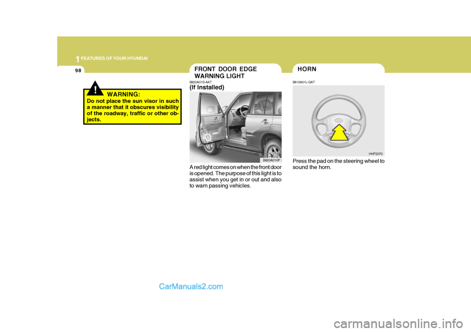 Hyundai Terracan 2006  Owners Manual 1FEATURES OF YOUR HYUNDAI
98
!WARNING:
Do not place the sun visor in such a manner that it obscures visibility of the roadway, traffic or other ob- jects.
HORNFRONT DOOR EDGE WARNING LIGHT
B620A01S-AA