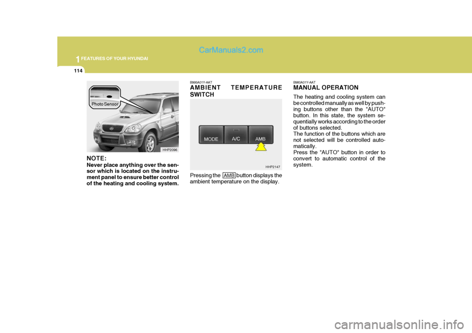 Hyundai Terracan 2006 Owners Manual 1FEATURES OF YOUR HYUNDAI
114
NOTE: Never place anything over the sen- sor which is located on the instru- ment panel to ensure better controlof the heating and cooling system. B995A01Y-AAT AMBIENT TE Hyundai Terracan 2006 Owners Manual 1FEATURES OF YOUR HYUNDAI
114
NOTE: Never place anything over the sen- sor which is located on the instru- ment panel to ensure better controlof the heating and cooling system. B995A01Y-AAT AMBIENT TE