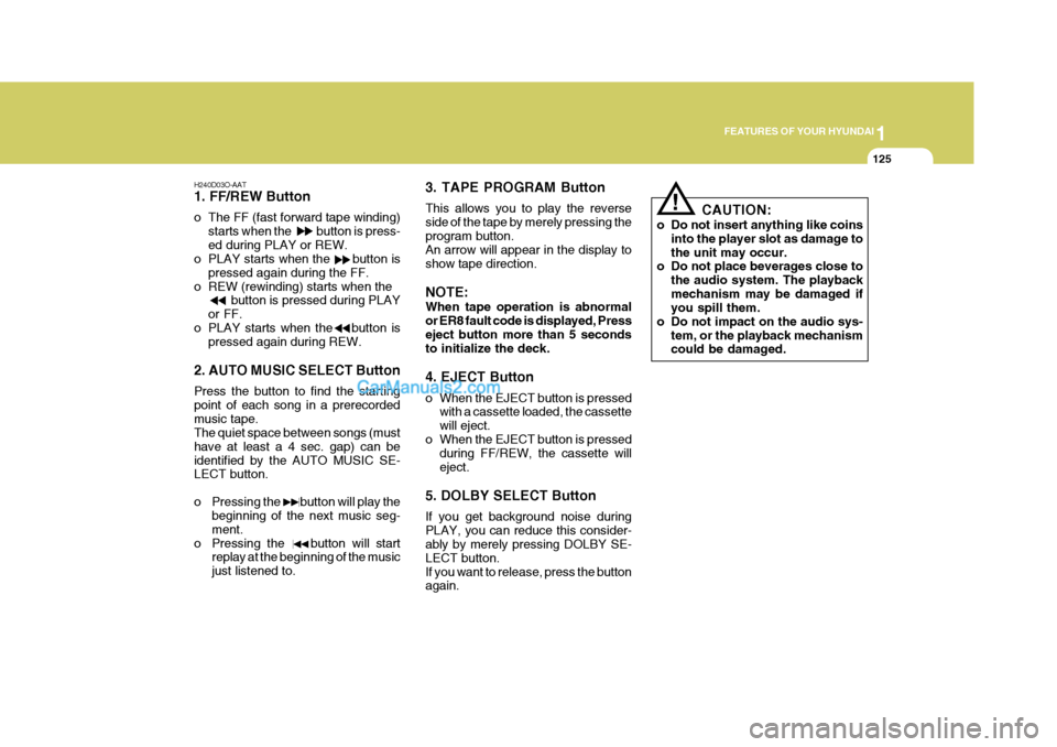 Hyundai Terracan 2006  Owners Manual 1
FEATURES OF YOUR HYUNDAI
125
!
H240D03O-AAT 1. FF/REW Button 
o The FF (fast forward tape winding)
starts when the          button is press- ed during PLAY or REW.
o PLAY starts when the      button
