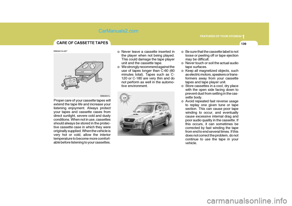 Hyundai Terracan 2006  Owners Manual 1
FEATURES OF YOUR HYUNDAI
139CARE OF CASSETTE TAPES
B860A01A-AAT
B860A01HP
B860A01L
Proper care of your cassette tapes will extend the tape life and increase yourlistening enjoyment. Always protect y