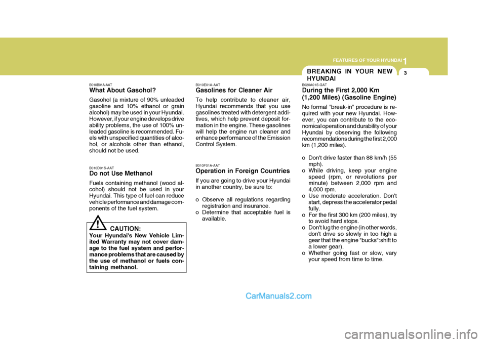 Hyundai Terracan 2006 User Guide 1
FEATURES OF YOUR HYUNDAI
3BREAKING IN YOUR NEW HYUNDAI
!
B010B01A-AAT What About Gasohol? Gasohol (a mixture of 90% unleaded gasoline and 10% ethanol or grainalcohol) may be used in your Hyundai. Ho