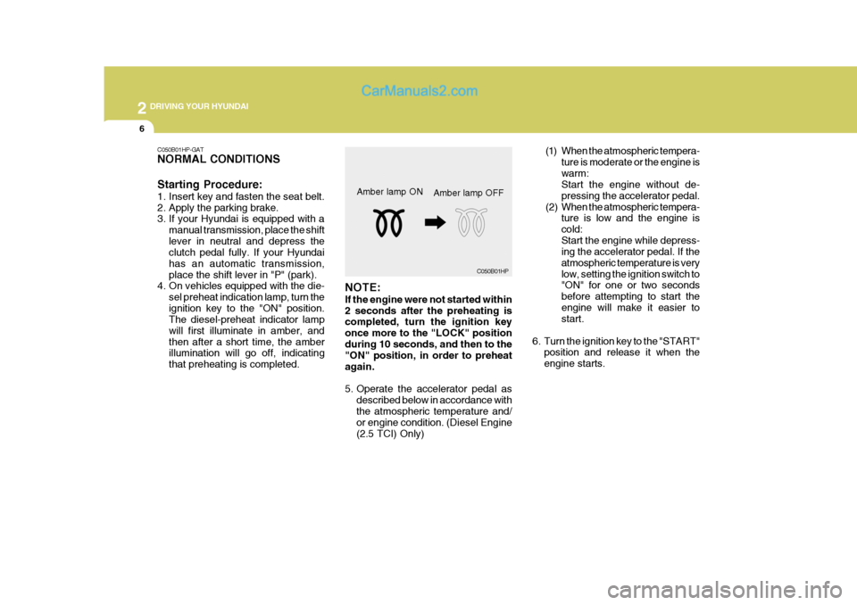 Hyundai Terracan 2006  Owners Manual 2 DRIVING YOUR HYUNDAI
6
(1) When the atmospheric tempera-ture is moderate or the engine is warm: Start the engine without de- pressing the accelerator pedal.
(2) When the atmospheric tempera- ture is