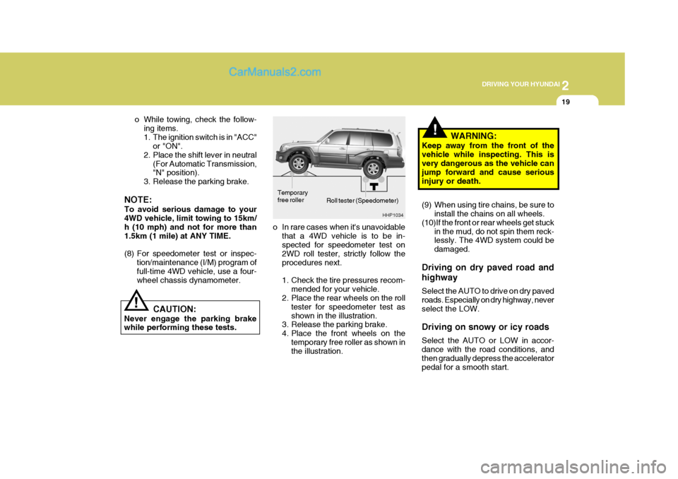 Hyundai Terracan 2006  Owners Manual 2
 DRIVING YOUR HYUNDAI
19
!
Roll tester (Speedometer)
o In rare cases when its unavoidable that a 4WD vehicle is to be in- spected for speedometer test on 2WD roll tester, strictly follow theprocedu