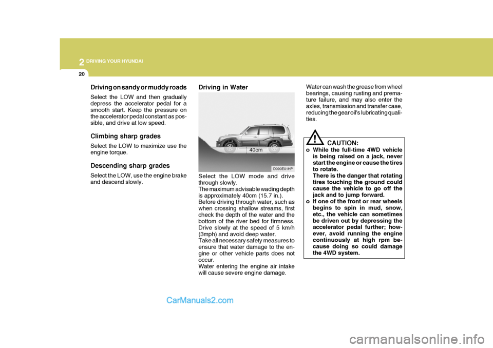 Hyundai Terracan 2006  Owners Manual 2 DRIVING YOUR HYUNDAI
20
Water can wash the grease from wheel bearings, causing rusting and prema-ture failure, and may also enter the axles, transmission and transfer case, reducing the gear oils l