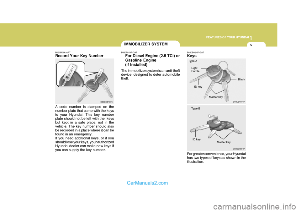 Hyundai Terracan 2006 User Guide 1
FEATURES OF YOUR HYUNDAI
5IMMOBILIZER SYSTEM
B030B01A-AAT Record Your Key Number A code number is stamped on the number plate that came with the keys to your Hyundai. This key numberplate should not