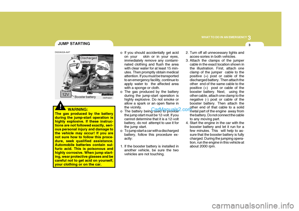 Hyundai Terracan 2006 Owners Manual 3
WHAT TO DO IN AN EMERGENCY
3JUMP STARTING
!
D020A02A-AAT
WARNING:
The gas produced by the battery during the jump-start operation is highly explosive. If these instruc- tions are not followed exactl Hyundai Terracan 2006 Owners Manual 3
WHAT TO DO IN AN EMERGENCY
3JUMP STARTING
!
D020A02A-AAT
WARNING:
The gas produced by the battery during the jump-start operation is highly explosive. If these instruc- tions are not followed exactl