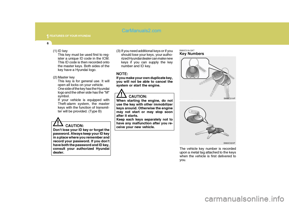 Hyundai Terracan 2006 User Guide 1FEATURES OF YOUR HYUNDAI
6
(3) If you need additional keys or if you
should lose your keys, your autho- rized Hyundai dealer can make new keys if you can supply the key number and ID key.
NOTE: If yo
