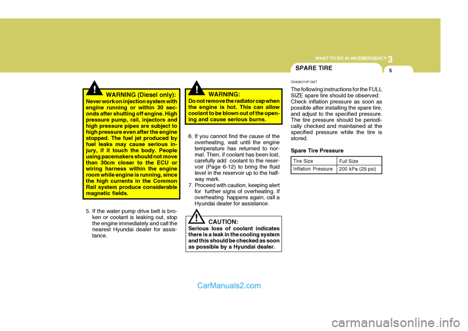 Hyundai Terracan 2006 Owners Manual 3
WHAT TO DO IN AN EMERGENCY
5SPARE TIRE
!
!!WARNING (Diesel only):
Never work on injection system with engine running or within 30 sec- onds after shutting off engine. High pressure pump, rail, injec Hyundai Terracan 2006 Owners Manual 3
WHAT TO DO IN AN EMERGENCY
5SPARE TIRE
!
!!WARNING (Diesel only):
Never work on injection system with engine running or within 30 sec- onds after shutting off engine. High pressure pump, rail, injec