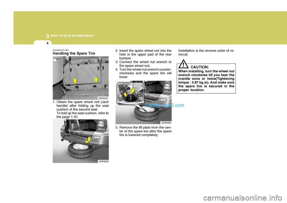 Hyundai Terracan 2006 Owners Manual 3 WHAT TO DO IN AN EMERGENCY
6
!
D040B03HP-GAT Handling the Spare Tire
1. Obtain the spare wheel rod (Jack
handle) after folding up the seat cushion of the second seat . To fold up the seat cushion, Hyundai Terracan 2006 Owners Manual 3 WHAT TO DO IN AN EMERGENCY
6
!
D040B03HP-GAT Handling the Spare Tire
1. Obtain the spare wheel rod (Jack
handle) after folding up the seat cushion of the second seat . To fold up the seat cushion,