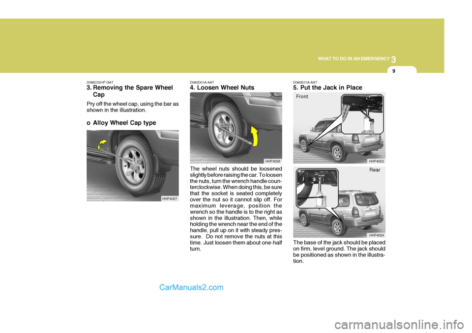 Hyundai Terracan 2006  Owners Manual 3
WHAT TO DO IN AN EMERGENCY
9
D060D01A-AAT 4. Loosen Wheel Nuts
D065C02HP-GAT
3. Removing the Spare Wheel
Cap
Pry off the wheel cap, using the bar as shown in the illustration. 
o Alloy Wheel Cap typ