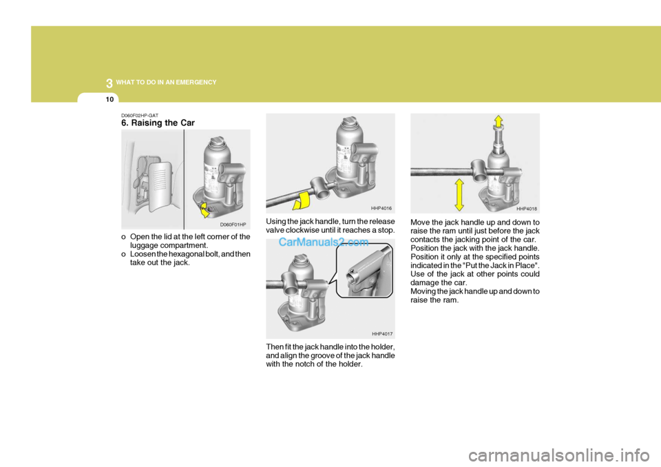 Hyundai Terracan 2006  Owners Manual 3 WHAT TO DO IN AN EMERGENCY
10
Using the jack handle, turn the release valve clockwise until it reaches a stop. Move the jack handle up and down toraise the ram until just before the jack contacts th