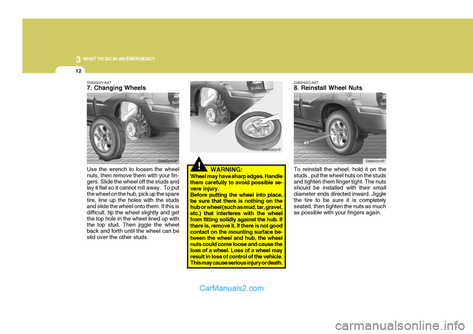 Hyundai Terracan 2006  Owners Manual 3 WHAT TO DO IN AN EMERGENCY
12
!WARNING:
Wheel may have sharp edges. Handle them carefully to avoid possible se- vere injury.Before putting the wheel into place, be sure that there is nothing on the 