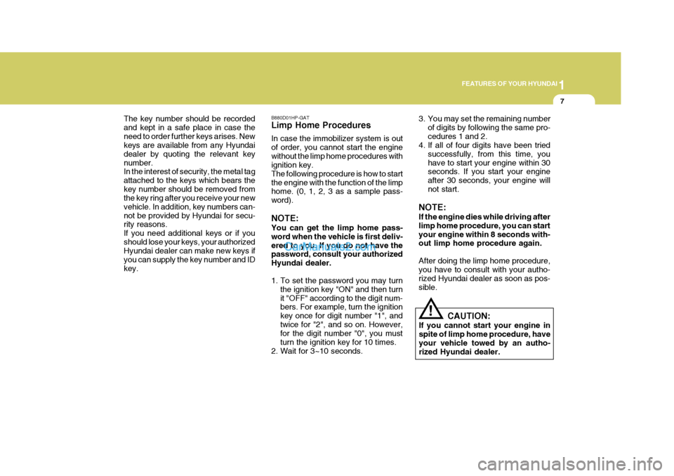 Hyundai Terracan 2006 Owners Guide 1
FEATURES OF YOUR HYUNDAI
7
!
B880D01HP-GAT Limp Home Procedures In case the immobilizer system is out of order, you cannot start the enginewithout the limp home procedures with ignition key. The fol