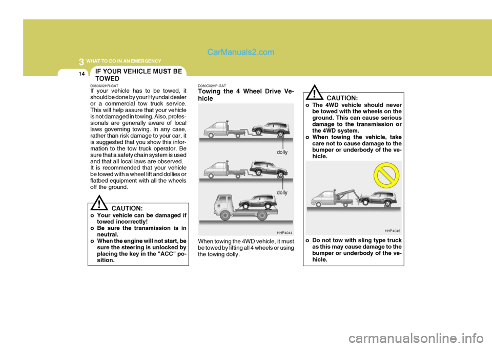 Hyundai Terracan 2006 Owners Manual 3 WHAT TO DO IN AN EMERGENCY
14IF YOUR VEHICLE MUST BE TOWED
D080A02HR-GAT If your vehicle has to be towed, it should be done by your Hyundai dealeror a commercial tow truck service. This will help as Hyundai Terracan 2006 Owners Manual 3 WHAT TO DO IN AN EMERGENCY
14IF YOUR VEHICLE MUST BE TOWED
D080A02HR-GAT If your vehicle has to be towed, it should be done by your Hyundai dealeror a commercial tow truck service. This will help as