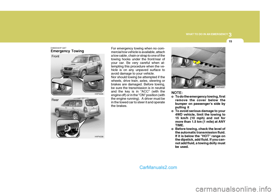 Hyundai Terracan 2006 Service Manual 3
WHAT TO DO IN AN EMERGENCY
15
NOTE: 
o To do the emergency towing, first
remove the cover below the bumper on passengers side by pulling it
o To avoid serious damage to your
4WD vehicle, limit the 