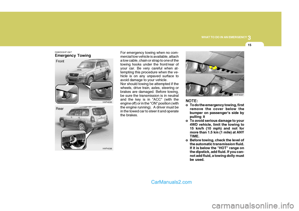 Hyundai Terracan 2006 Owners Manual 3
WHAT TO DO IN AN EMERGENCY
15
NOTE:
o To do the emergency towing, first
remove the cover below the bumper on passengers side by pulling it
o To avoid serious damage to your
4WD vehicle, limit the Hyundai Terracan 2006 Owners Manual 3
WHAT TO DO IN AN EMERGENCY
15
NOTE:
o To do the emergency towing, first
remove the cover below the bumper on passengers side by pulling it
o To avoid serious damage to your
4WD vehicle, limit the