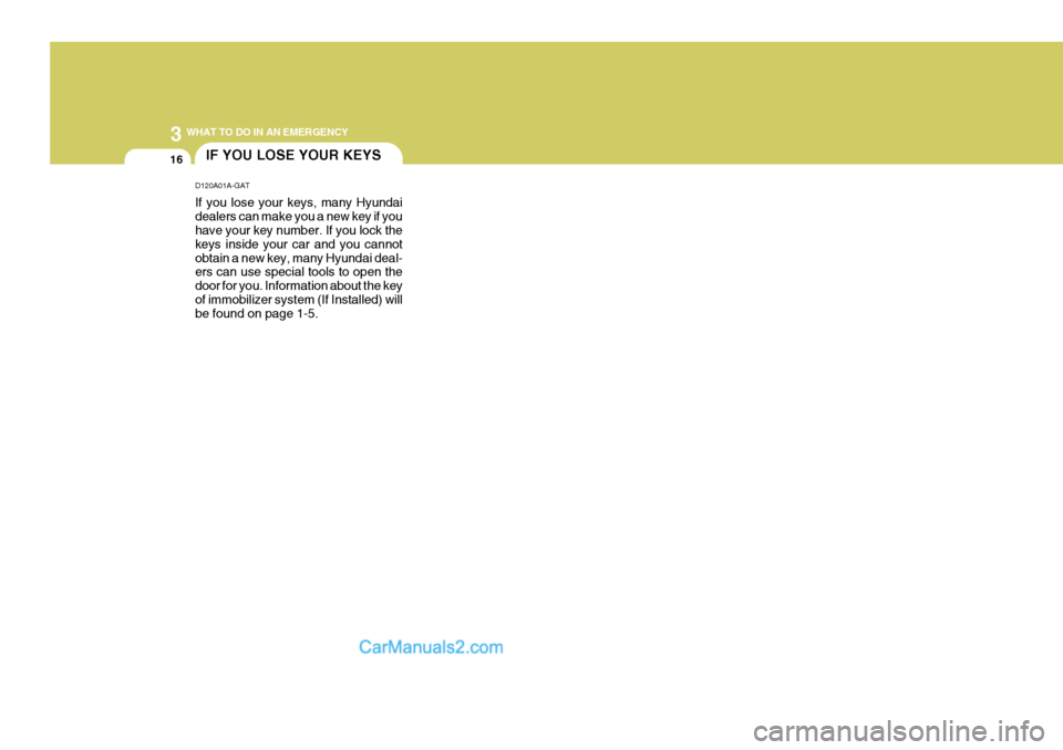Hyundai Terracan 2006 Owners Manual 3 WHAT TO DO IN AN EMERGENCY
16IF YOU LOSE YOUR KEYS
D120A01A-GAT If you lose your keys, many Hyundai dealers can make you a new key if you have your key number. If you lock the keys inside your car a Hyundai Terracan 2006 Owners Manual 3 WHAT TO DO IN AN EMERGENCY
16IF YOU LOSE YOUR KEYS
D120A01A-GAT If you lose your keys, many Hyundai dealers can make you a new key if you have your key number. If you lock the keys inside your car a