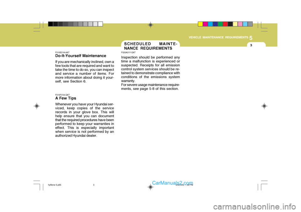 Hyundai Terracan 2006 Owners Manual 5
VEHICLE MAINTENANCE REQUIREMENTS
3SCHEDULED MAINTE- NANCE REQUIREMENTS
F010E01A-AAT
Do-It-Yourself Maintenance
If you are mechanically inclined, own a few tools that are required and want to take th Hyundai Terracan 2006 Owners Manual 5
VEHICLE MAINTENANCE REQUIREMENTS
3SCHEDULED MAINTE- NANCE REQUIREMENTS
F010E01A-AAT
Do-It-Yourself Maintenance
If you are mechanically inclined, own a few tools that are required and want to take th