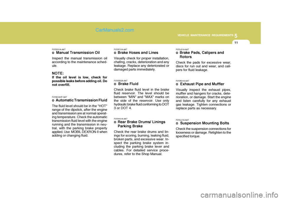 Hyundai Terracan 2006 Service Manual 5
VEHICLE MAINTENANCE REQUIREMENTS
11
F070E03HP-GAT
o Automatic Transmission Fluid
The fluid level should be in the "HOT" range of the dipstick, after the engine and transmission are at normal operat-