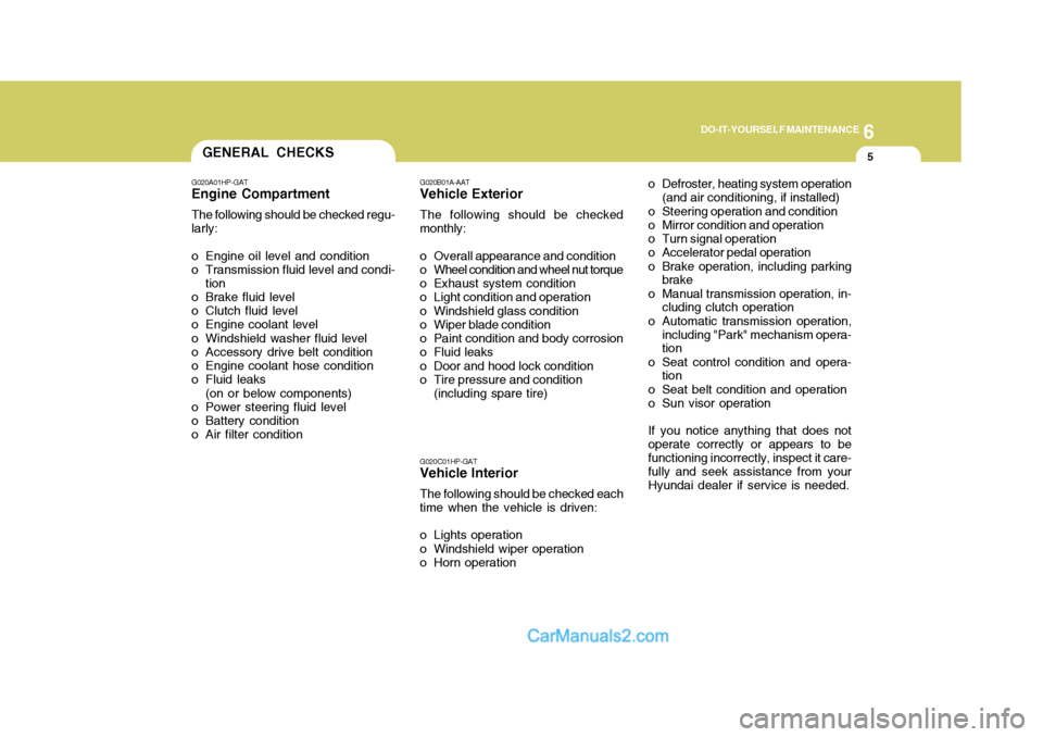 Hyundai Terracan 2006 Owners Manual 6
DO-IT-YOURSELF MAINTENANCE
5GENERAL CHECKS
G020A01HP-GAT
Engine Compartment
The following should be checked regu- larly:
o Engine oil level and condition
o Transmission fluid level and condi- tion
o Hyundai Terracan 2006 Owners Manual 6
DO-IT-YOURSELF MAINTENANCE
5GENERAL CHECKS
G020A01HP-GAT
Engine Compartment
The following should be checked regu- larly:
o Engine oil level and condition
o Transmission fluid level and condi- tion
o