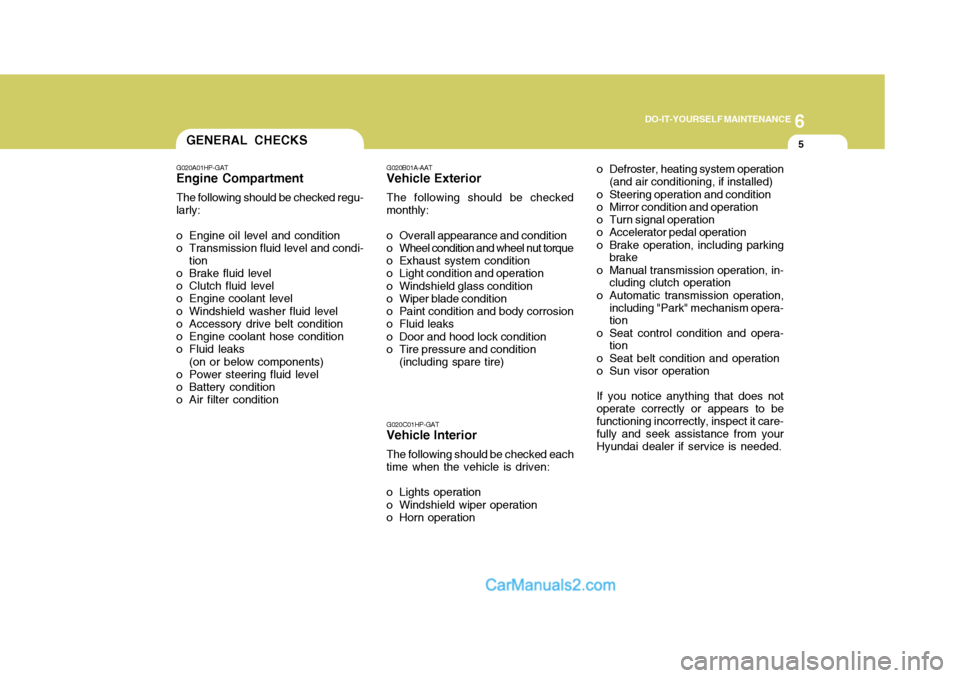 Hyundai Terracan 2006  Owners Manual 6
DO-IT-YOURSELF MAINTENANCE
5GENERAL CHECKS
G020A01HP-GAT
Engine Compartment
The following should be checked regu- larly:
o Engine oil level and condition
o Transmission fluid level and condi- tion
o