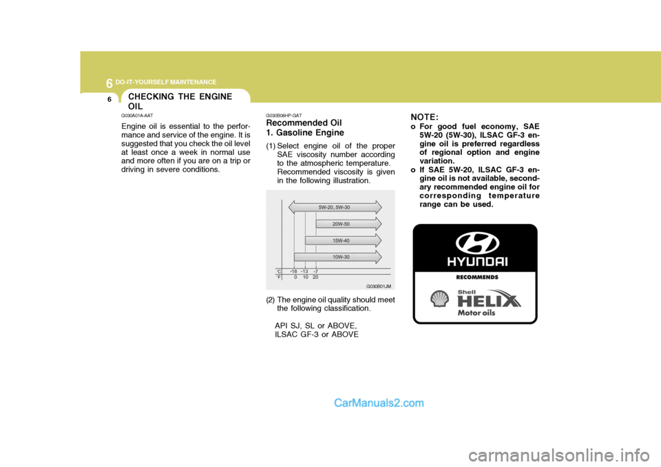 Hyundai Terracan 2006 Owners Manual 6 DO-IT-YOURSELF MAINTENANCE
6CHECKING THE ENGINE OIL
G030A01A-AAT Engine oil is essential to the perfor- mance and service of the engine. It is suggested that you check the oil levelat least once a w Hyundai Terracan 2006 Owners Manual 6 DO-IT-YOURSELF MAINTENANCE
6CHECKING THE ENGINE OIL
G030A01A-AAT Engine oil is essential to the perfor- mance and service of the engine. It is suggested that you check the oil levelat least once a w