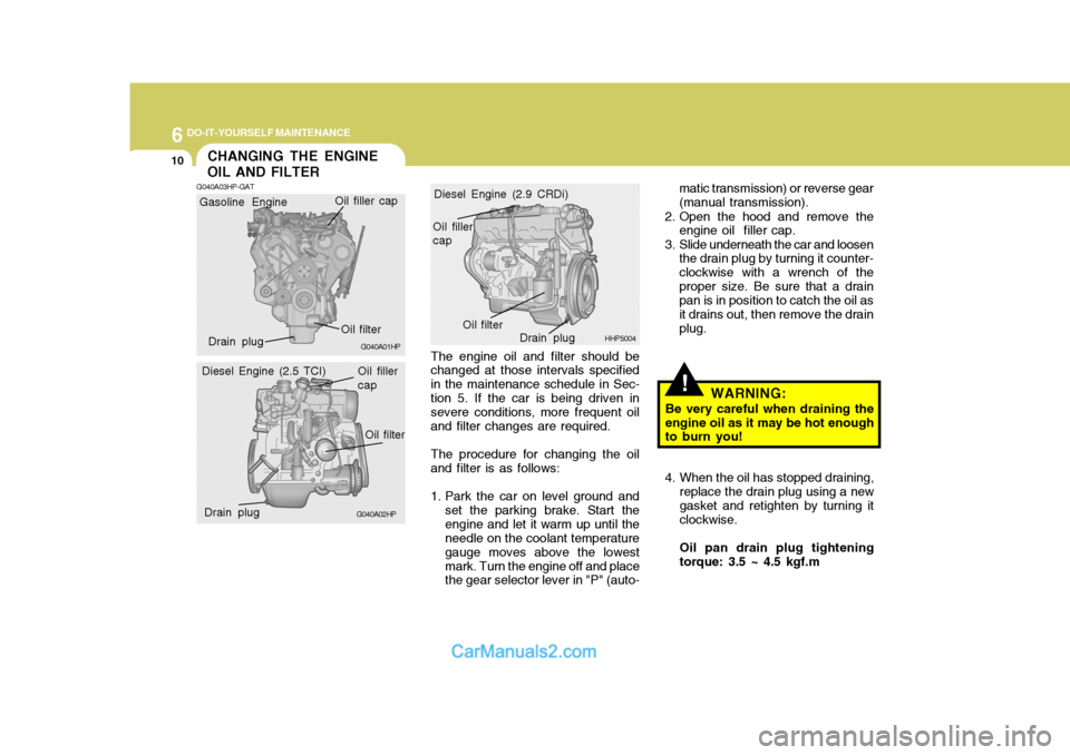 Hyundai Terracan 2006 Owners Manual 6 DO-IT-YOURSELF MAINTENANCE
10CHANGING THE ENGINE OIL AND FILTER
!
The engine oil and filter should be changed at those intervals specified in the maintenance schedule in Sec- tion 5. If the car is b Hyundai Terracan 2006 Owners Manual 6 DO-IT-YOURSELF MAINTENANCE
10CHANGING THE ENGINE OIL AND FILTER
!
The engine oil and filter should be changed at those intervals specified in the maintenance schedule in Sec- tion 5. If the car is b