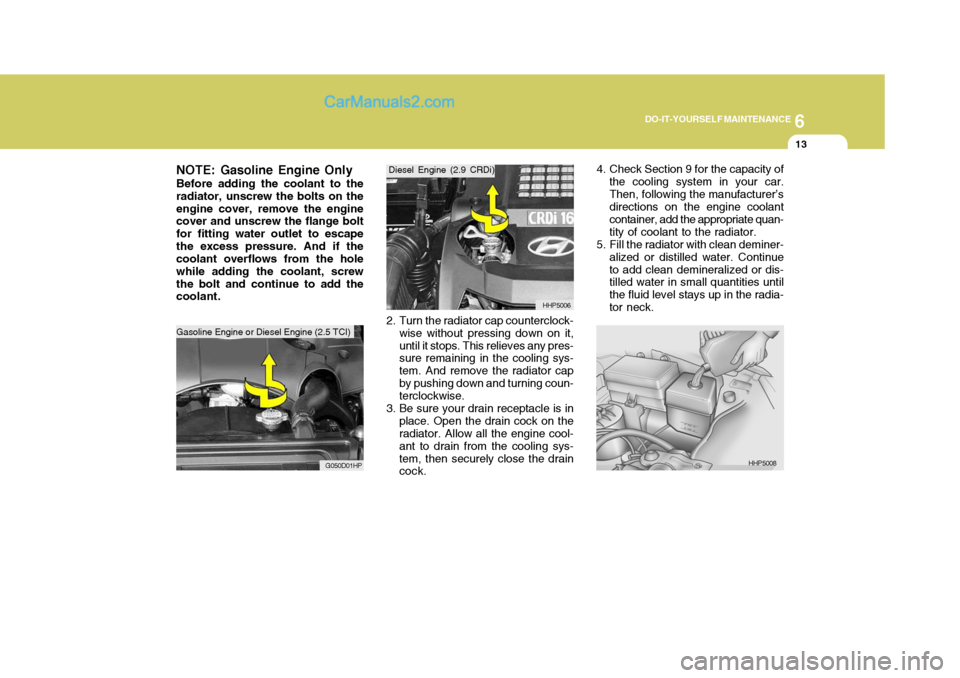 Hyundai Terracan 2006 Owners Manual 6
DO-IT-YOURSELF MAINTENANCE
13
NOTE: Gasoline Engine Only Before adding the coolant to the radiator, unscrew the bolts on theengine cover, remove the engine cover and unscrew the flange bolt for fitt Hyundai Terracan 2006 Owners Manual 6
DO-IT-YOURSELF MAINTENANCE
13
NOTE: Gasoline Engine Only Before adding the coolant to the radiator, unscrew the bolts on theengine cover, remove the engine cover and unscrew the flange bolt for fitt