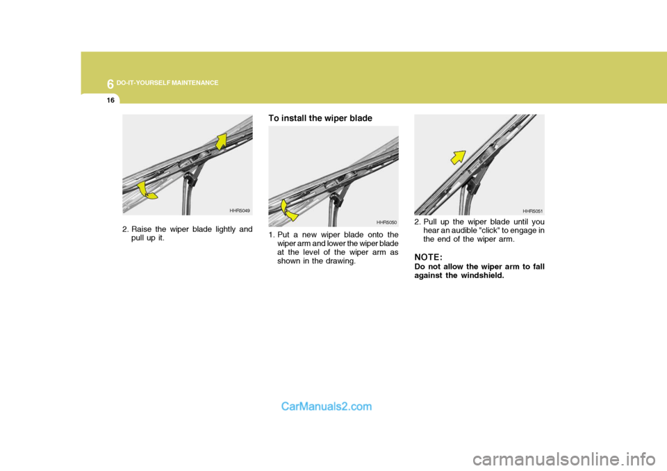 Hyundai Terracan 2006 Owners Manual 6 DO-IT-YOURSELF MAINTENANCE
16
2. Raise the wiper blade lightly and
pull up it. To install the wiper blade
1. Put a new wiper blade onto the
wiper arm and lower the wiper blade at the level of the w Hyundai Terracan 2006 Owners Manual 6 DO-IT-YOURSELF MAINTENANCE
16
2. Raise the wiper blade lightly and
pull up it. To install the wiper blade
1. Put a new wiper blade onto the
wiper arm and lower the wiper blade at the level of the w