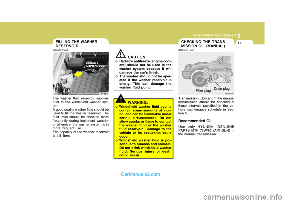 Hyundai Terracan 2006 Owners Manual 6
DO-IT-YOURSELF MAINTENANCE
17
!
CHECKING THE TRANS- MISSION OIL (MANUAL)FILLING THE WASHER RESERVOIR
CAUTION:
o Radiator antifreeze (engine cool- ant) should not be used in the washer system because Hyundai Terracan 2006 Owners Manual 6
DO-IT-YOURSELF MAINTENANCE
17
!
CHECKING THE TRANS- MISSION OIL (MANUAL)FILLING THE WASHER RESERVOIR
CAUTION:
o Radiator antifreeze (engine cool- ant) should not be used in the washer system because