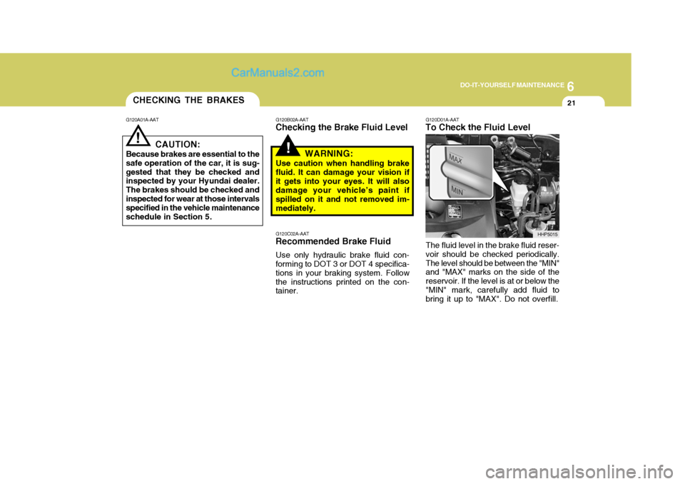 Hyundai Terracan 2006 Owners Manual 6
DO-IT-YOURSELF MAINTENANCE
21CHECKING THE BRAKES
!
!
G120A01A-AAT
CAUTION:
Because brakes are essential to the safe operation of the car, it is sug-gested that they be checked and inspected by your Hyundai Terracan 2006 Owners Manual 6
DO-IT-YOURSELF MAINTENANCE
21CHECKING THE BRAKES
!
!
G120A01A-AAT
CAUTION:
Because brakes are essential to the safe operation of the car, it is sug-gested that they be checked and inspected by your