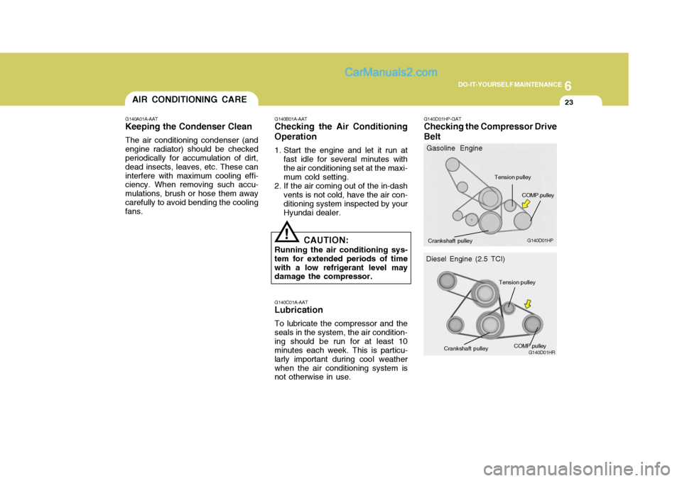 Hyundai Terracan 2006 Owners Manual 6
DO-IT-YOURSELF MAINTENANCE
23AIR CONDITIONING CARE
G140A01A-AAT
Keeping the Condenser Clean
The air conditioning condenser (and engine radiator) should be checked periodically for accumulation of di Hyundai Terracan 2006 Owners Manual 6
DO-IT-YOURSELF MAINTENANCE
23AIR CONDITIONING CARE
G140A01A-AAT
Keeping the Condenser Clean
The air conditioning condenser (and engine radiator) should be checked periodically for accumulation of di