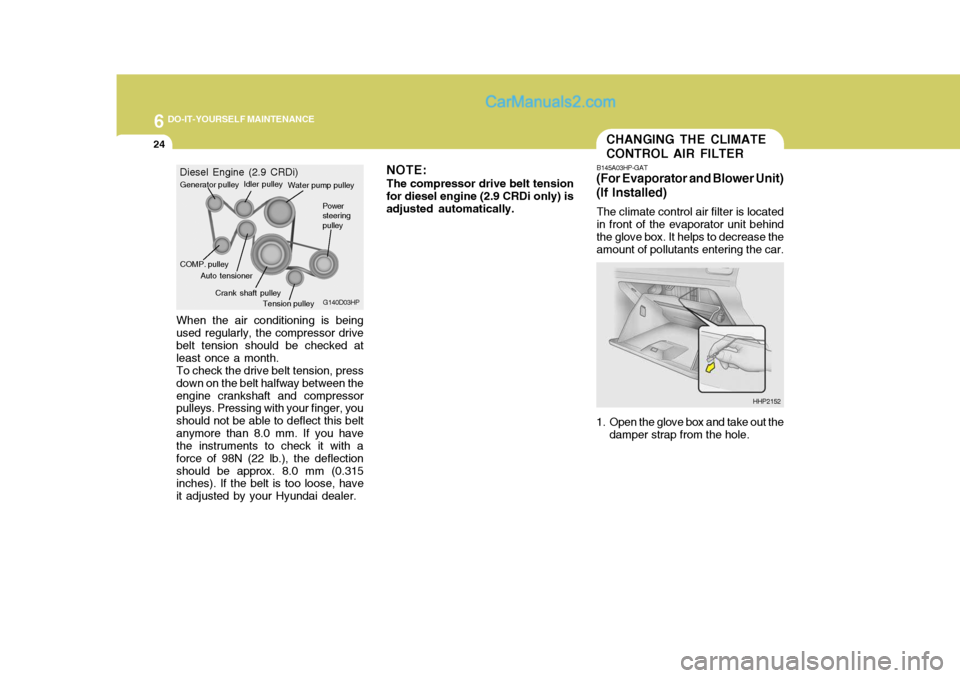 Hyundai Terracan 2006  Owners Manual 6 DO-IT-YOURSELF MAINTENANCE
24
When the air conditioning is being used regularly, the compressor drive belt tension should be checked at least once a month.To check the drive belt tension, pressdown 