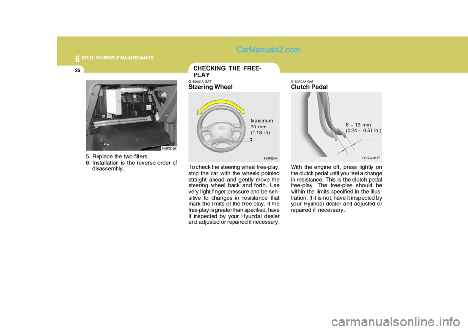 Hyundai Terracan 2006  Owners Manual 6 DO-IT-YOURSELF MAINTENANCE
26
5. Replace the two filters. 
6. Installation is the reverse order of
disassembly. HHP2156
CHECKING THE FREE- PLAY
G150A01A-GAT
Steering Wheel
To check the steering whee