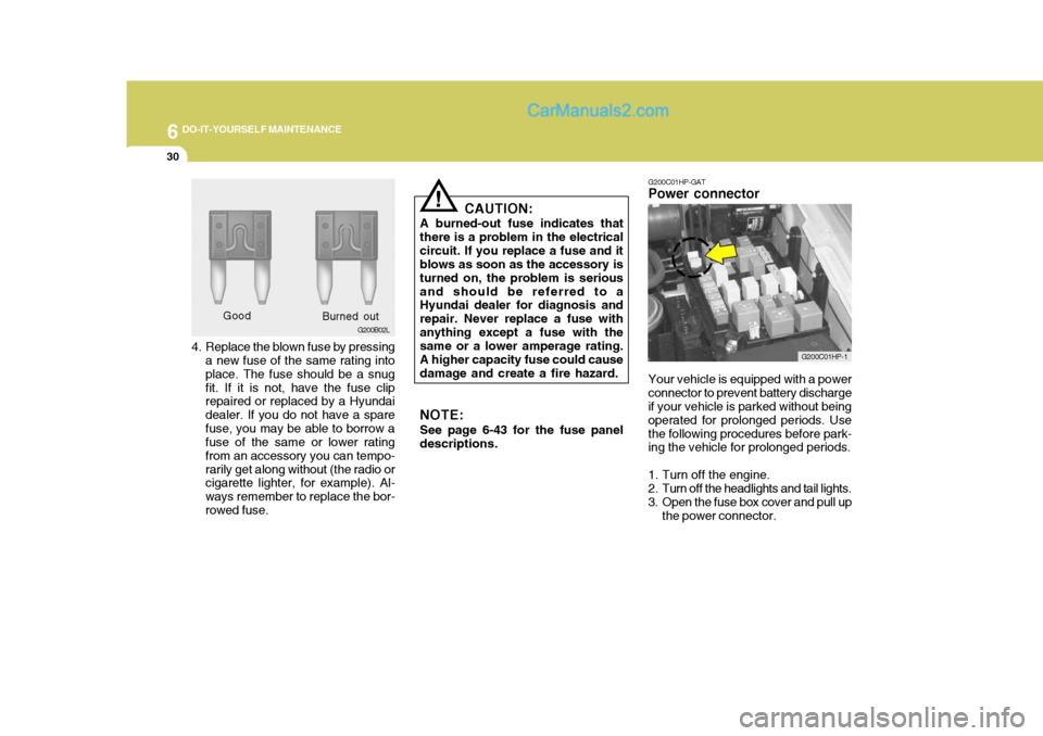 Hyundai Terracan 2006 User Guide 6 DO-IT-YOURSELF MAINTENANCE
30
4. Replace the blown fuse by pressing
a new fuse of the same rating into place. The fuse should be a snugfit. If it is not, have the fuse clip repaired or replaced by a