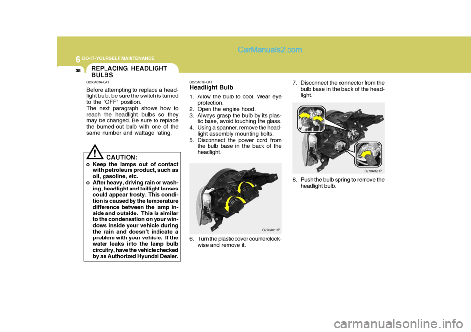 Hyundai Terracan 2006 User Guide 6 DO-IT-YOURSELF MAINTENANCE
38REPLACING HEADLIGHT BULBS
G260A03A-GAT Before attempting to replace a head- light bulb, be sure the switch is turned to the "OFF" position. The next paragraph shows how 