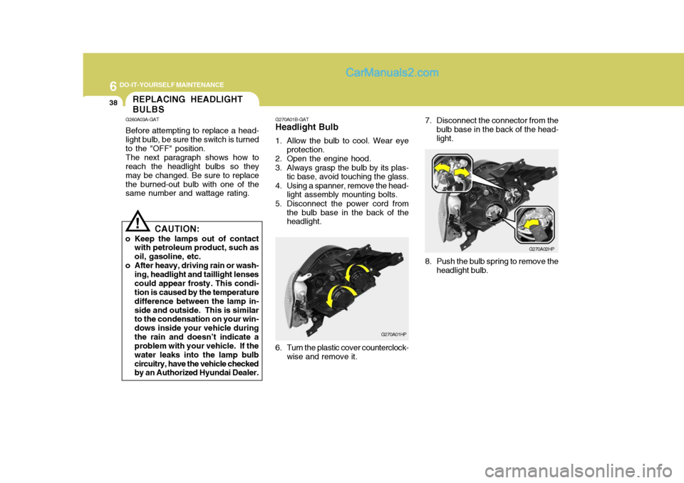 Hyundai Terracan 2006 Owners Manual 6 DO-IT-YOURSELF MAINTENANCE
38REPLACING HEADLIGHT BULBS
G260A03A-GAT Before attempting to replace a head- light bulb, be sure the switch is turned to the "OFF" position. The next paragraph shows how Hyundai Terracan 2006 Owners Manual 6 DO-IT-YOURSELF MAINTENANCE
38REPLACING HEADLIGHT BULBS
G260A03A-GAT Before attempting to replace a head- light bulb, be sure the switch is turned to the "OFF" position. The next paragraph shows how