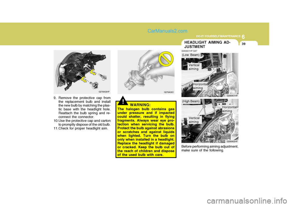 Hyundai Terracan 2006 User Guide 6
DO-IT-YOURSELF MAINTENANCE
39HEADLIGHT AIMING AD- JUSTMENT
G290A01HP-GAT
G290A01HP G290A02HP
Before performing aiming adjustment, make sure of the following.
!WARNING:
The halogen bulb contains gas
