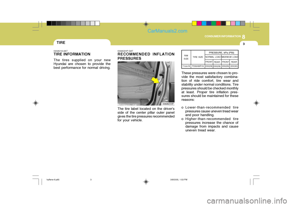 Hyundai Terracan 2006 Owners Manual 8
CONSUMER INFORMATION
3TIRE
I020A01A-AAT
TIRE INFORMATION
The tires supplied on your new
Hyundai are chosen to provide the best performance for normal driving. I030A02HP-GAT RECOMMENDED INFLATION PRE Hyundai Terracan 2006 Owners Manual 8
CONSUMER INFORMATION
3TIRE
I020A01A-AAT
TIRE INFORMATION
The tires supplied on your new
Hyundai are chosen to provide the best performance for normal driving. I030A02HP-GAT RECOMMENDED INFLATION PRE