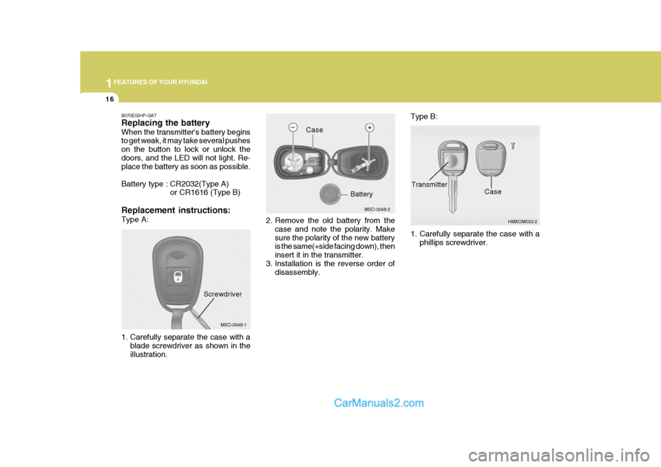 Hyundai Terracan 2006 Owners Guide 1FEATURES OF YOUR HYUNDAI
16
2. Remove the old battery from the
case and note the polarity. Make sure the polarity of the new battery is the same(+side facing down), then insert it in the transmitter.